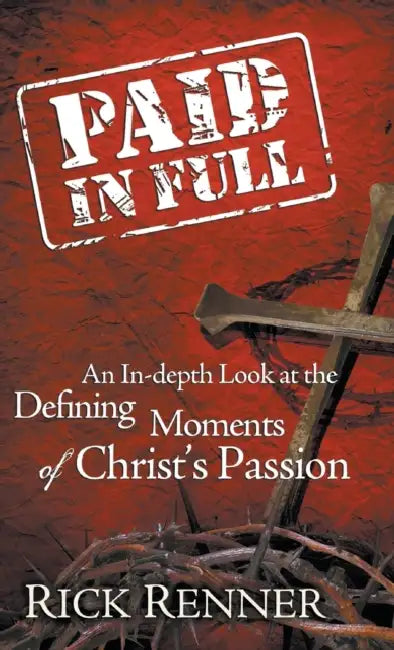 Paid in Full: An In-Depth Look at the Defining Moments of Christ's Passion by Rick Renner