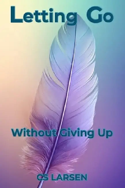 Letting Go: Without Giving Up by C. S. Larsen