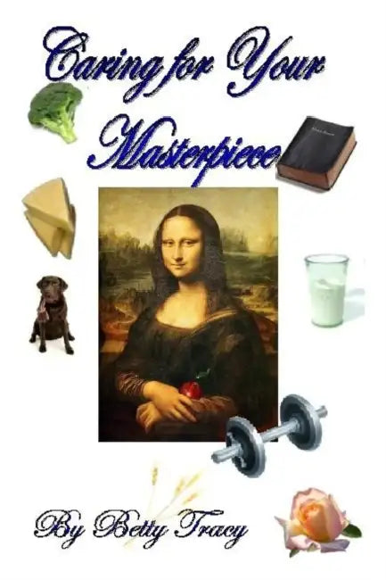 Caring for Your Masterpiece: Health and Nutrition by Betty Tracy