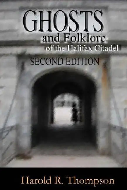 Ghosts and Folklore of the Halifax Citadel: Second Edition by Harold R. Thompson