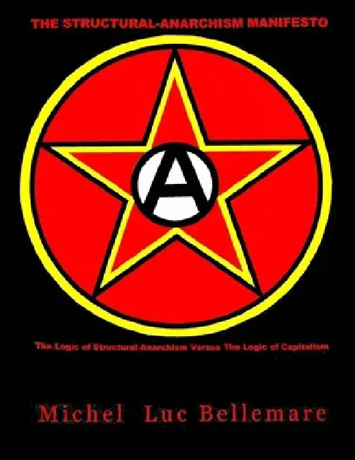 The Structural-Anarchism Manifesto: (The Logic of Structural-Anarchism Versus The Logic of Capitalism) by Michel Luc Bellemare