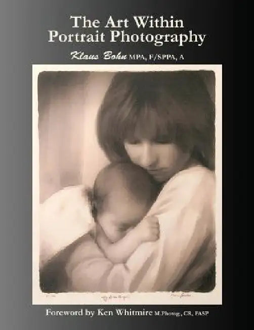 The Art Within Portrait Photography: A Master Photographer's Revealing and Enlightening Look at Portraiture by Klaus Bohn, Ken Whitmire