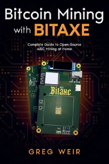 Bitcoin Mining with Bitaxe: Complete Guide to Open-Source ASIC Mining at Home by Greg Weir