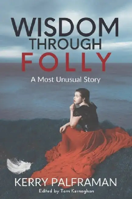 Wisdom Through Folly: A Most Unusual Story by Kerry Palframan