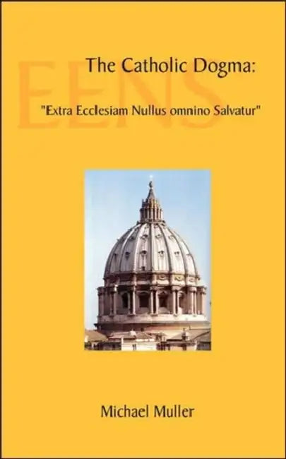 The Catholic Dogma: Extra Ecclesiam Nullus Omnino Salvatur by Michael Muller