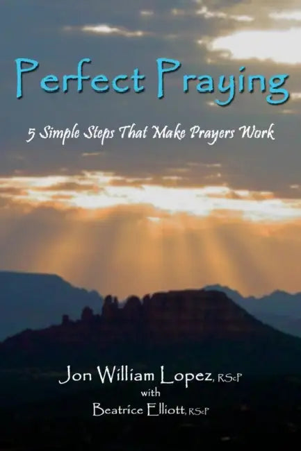 Perfect Praying: 5 Simple Steps That Make Prayers Work by Jon William Lopez, Beatrice Elliott