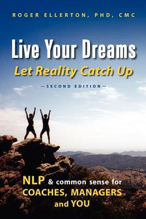Live Your Dreams Let Reality Catch Up: Nlp and Common Sense for Coaches, Managers and You by Roger Ellerton