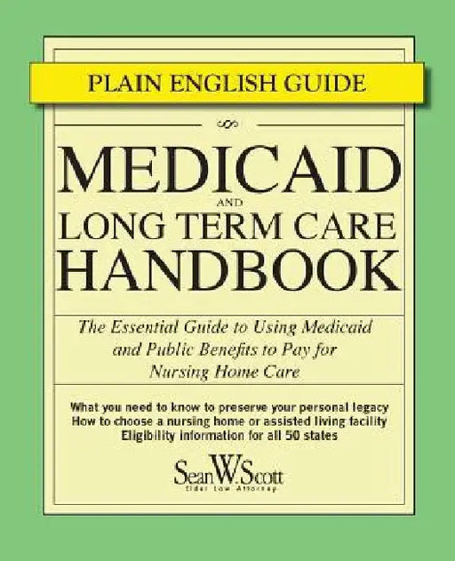 Medicaid and Long Term Care Handbook: The Essential Guide to Using Medicaid and Public Benefits to Pay for Nursing Home Care by Sean W. Scott Esq