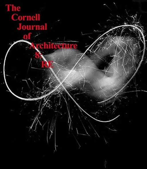 The Cornell Journal of Architecture 8: RE by Caroline O'Donnell