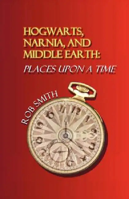 Hogwarts, Narnia, and Middle Earth: Places Upon a Time by Robert B. Smith