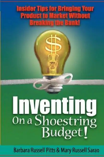 Inventing on a Shoestring Budget: Insider Tips for Bringing Your Product to Market Without Breaking the Bank! by Mary Russell Sarao