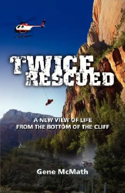 Twice Rescued: A New View of Life from the Bottom of the Cliff by Gene McMath