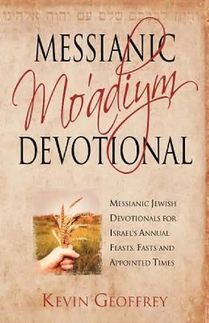 Messianic Mo'adiym Devotional: Messianic Jewish Devotionals for Israel's Annual Feasts, Fasts and Appointed Times by Kevin Geoffrey