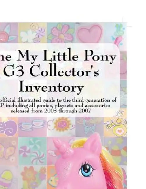 The My Little Pony G3 Collector's Inventory: An Unofficial Illustrated Guide to the Third Generation of Mlp Including All Ponies, Playsets and Accesso by Summer Hayes