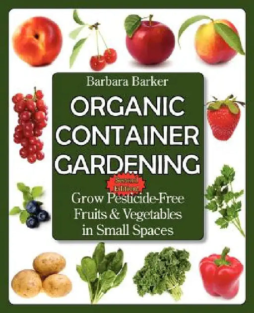 Organic Container Gardening: Grow Pesticide-Free Fruits and Vegetables in Small Spaces by Barbara Barker