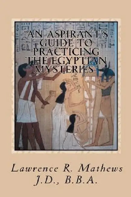 An Aspirant's Guide to Practicing the Egyptian Mysteries: The Everyday Practice of the Egyptian Mysteries (Shetaut Neter) by Lawrence R. Mathews