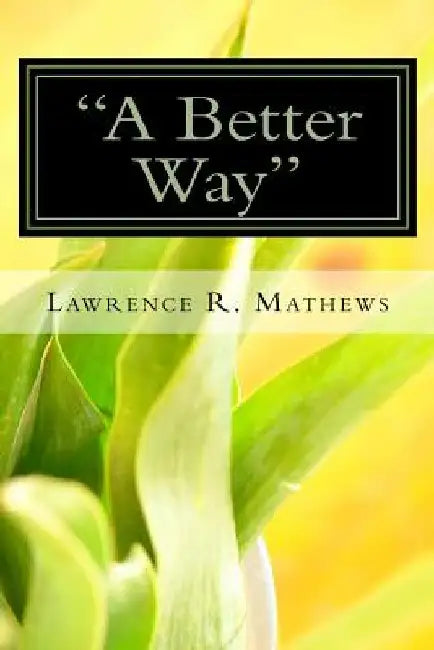 A Better Way: There must be a Better Way of doing this! by Lawrence R. Mathews