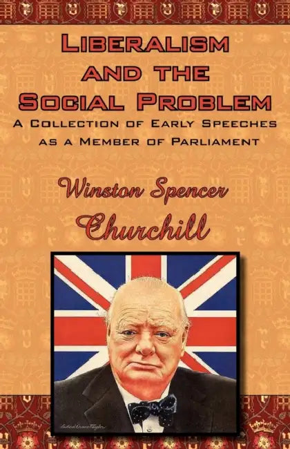 Liberalism and the Social Problem: A Collection of Early Speeches as a Member of Parliament by Winston S. Churchill