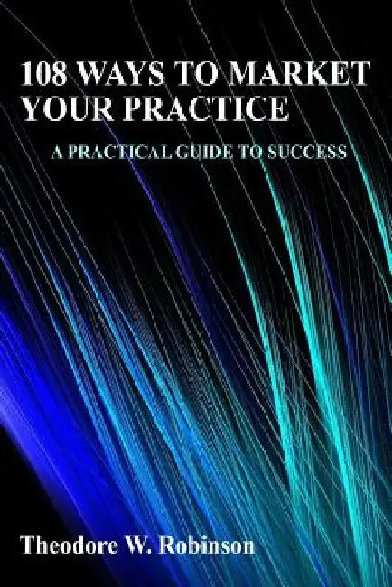 108 Ways to Market Your Practice by Theodore W. Robinson