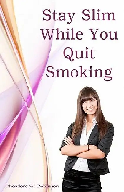 Stay Slim While You Quit Smoking by Theodore W. Robinson