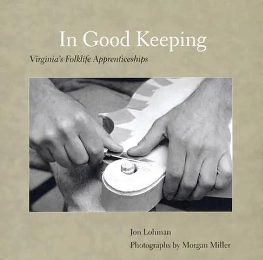In Good Keeping: Virginia's Folklife Apprenticeships by Jon Lohman