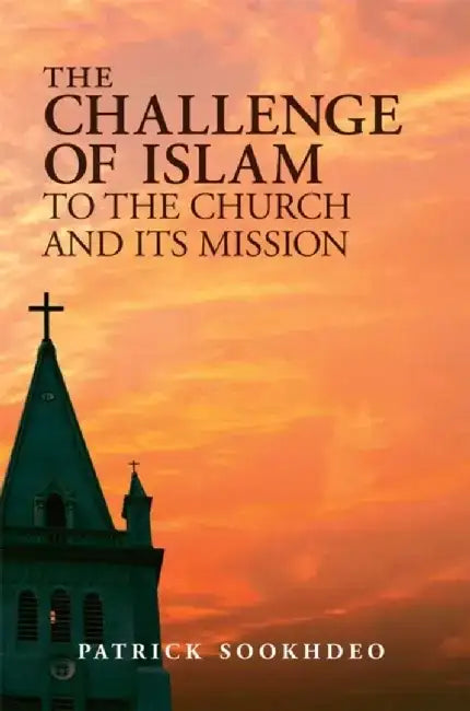 The Challenge of Islam to the Church and Its Mission by Patrick Sookhdeo