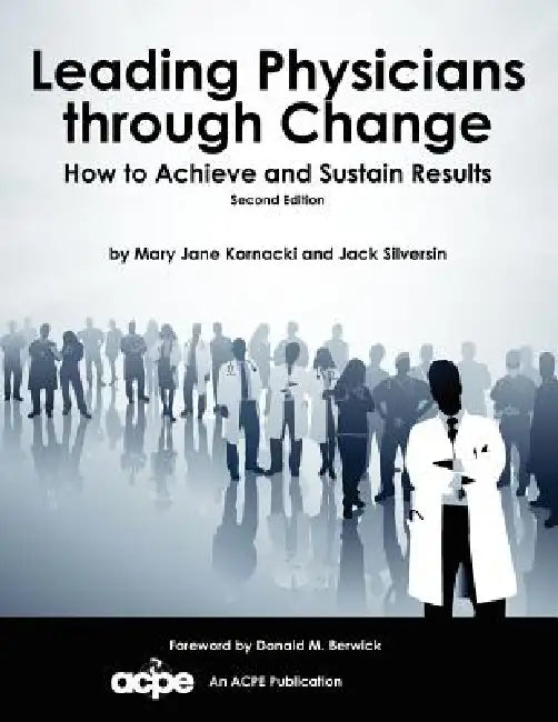 Leading Physicians Through Change: How to Achieve and Sustain Results by Mary Jane Kornacki, Jack Silversin