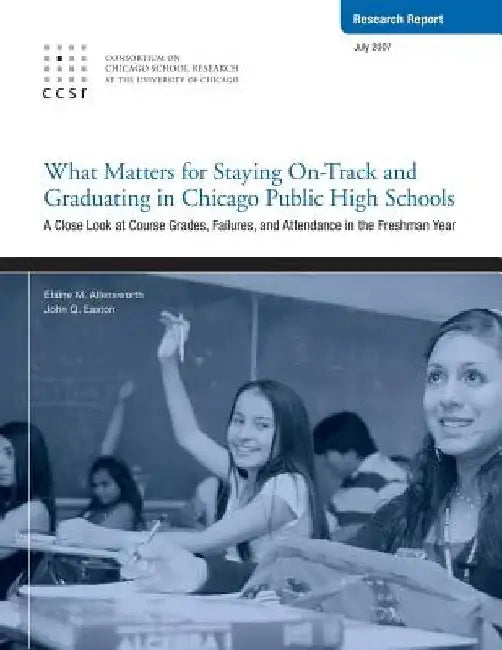 What Matters for Staying On-Track and Graduating in Chicago Public High Schools: A Close Look at Course Grades, Failures, and Attendance in the Freshm by John Q. Easton