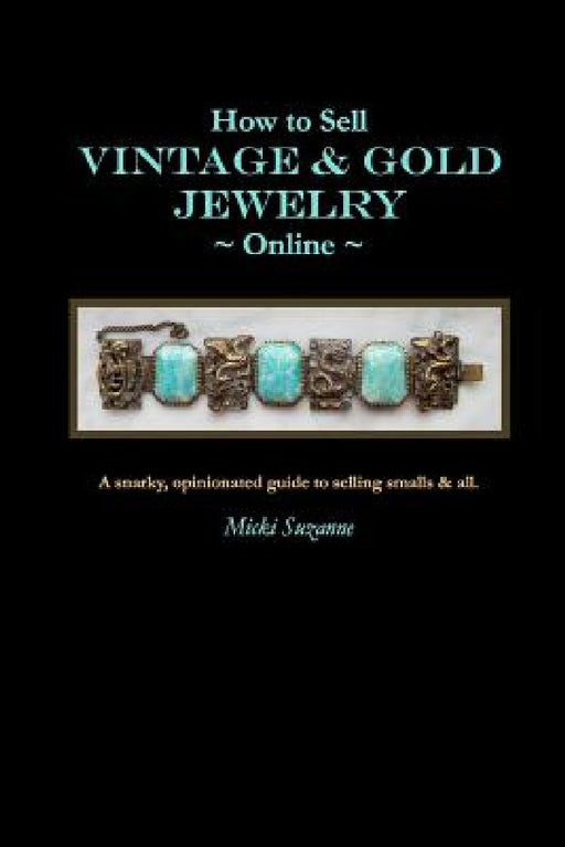 How to Sell Vintage & Gold Jewelry Online: A snarky, opinionated guide to selling smalls and all. by Micki Suzanne