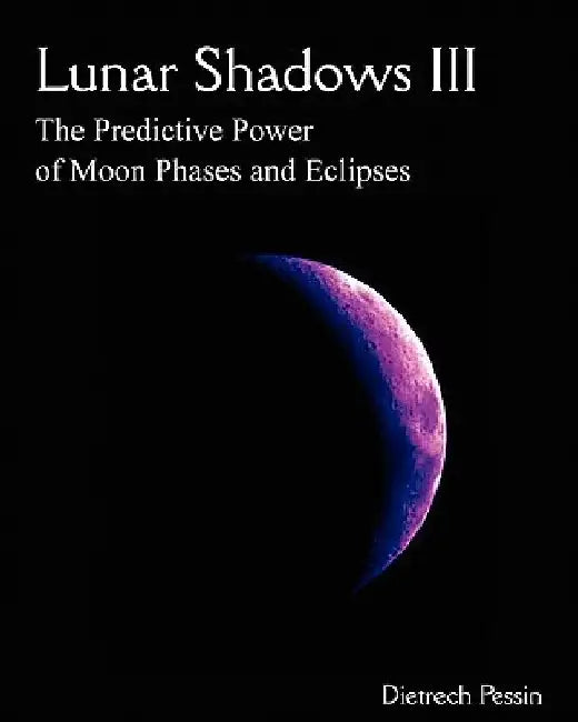 Lunar Shadows III: The Predictive Power of Moon Phases & Eclipses by Dietrech Pessin