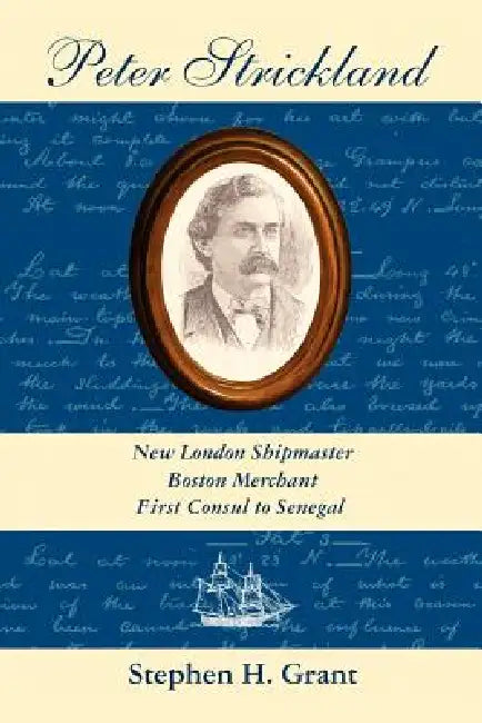 Peter Strickland: New London Shipmaster, Boston Merchant, First Consul to Senegal by Stephen H. Grant
