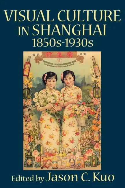 Visual Culture in Shanghai, 1850s-1930s by Jason C. Kuo