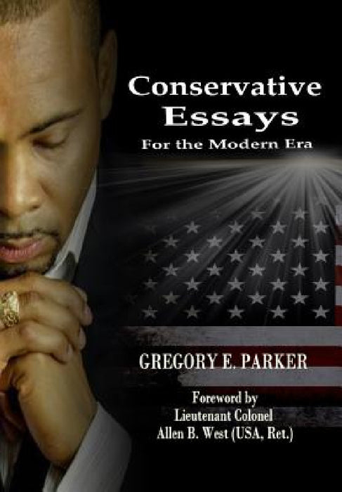Conservative Essays for the Modern Era by Gregory E. Parker, Allen B. West