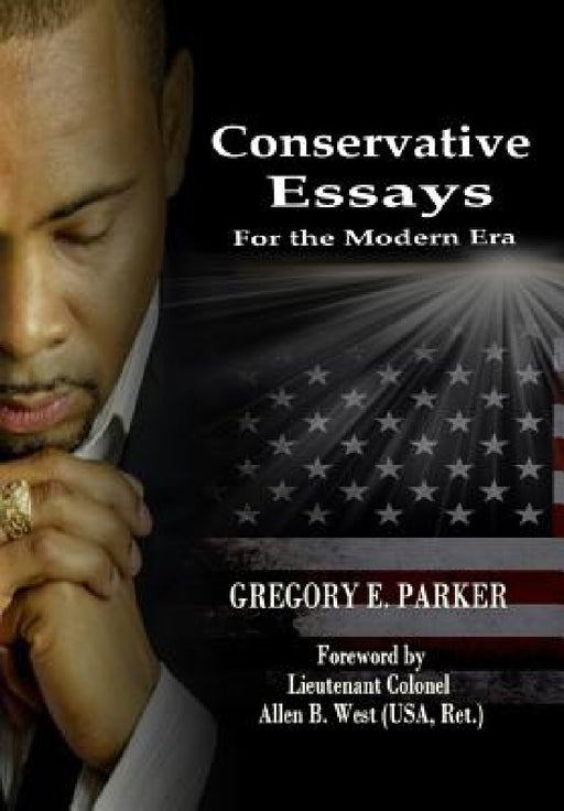 Conservative Essays for the Modern Era by Gregory E. Parker, Allen B. West