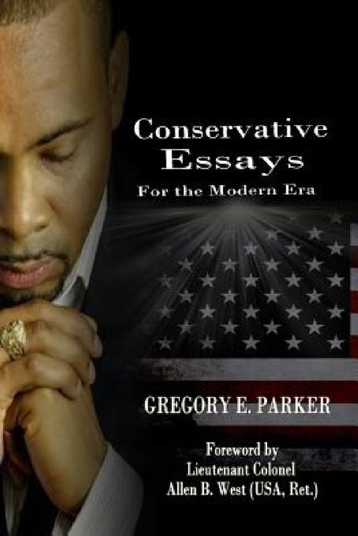 Conservative Essays for the Modern Era by Gregory E. Parker, Allen B. West