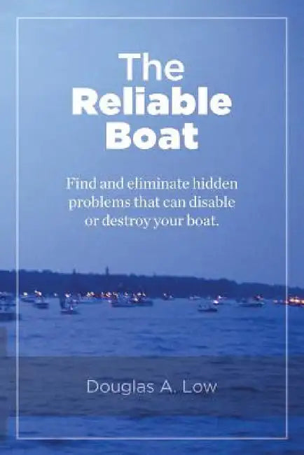 The Reliable Boat: Find and Eliminate Hidden Problems that Can Disable or Destroy Your Boat by Douglas a. Low