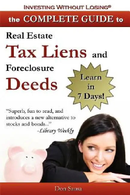 Complete Guide to Real Estate Tax Liens and Foreclosure Deeds: Learn in 7 Days-Investing Without Losing Series by Don Sausa, D. Sausa