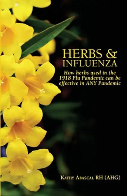 Herbs and Influenza: How herbs used in the 1918 flu pandemic can be effective in ANY pandemic by Kathy Abascal