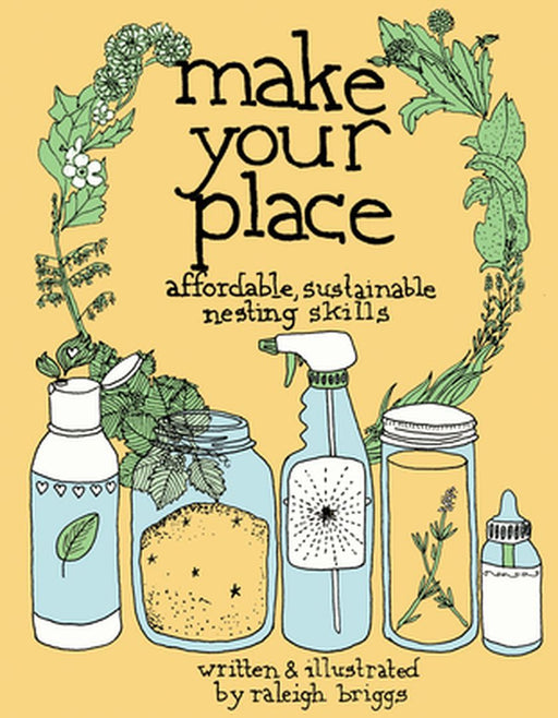 Make Your Place: Affordable, Sustainable Nesting Skills by Raleigh Briggs