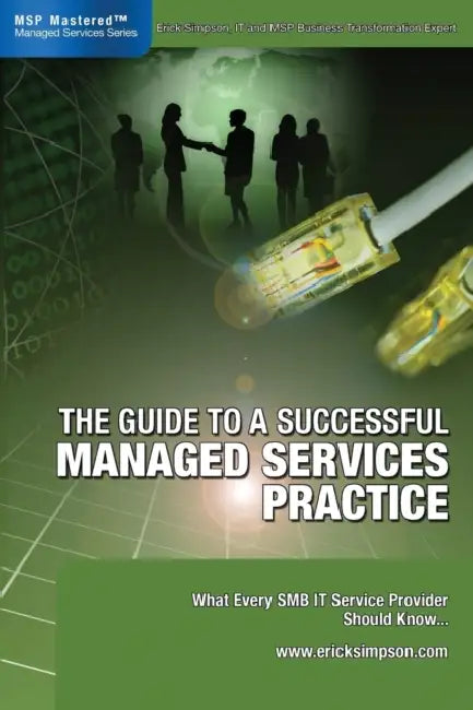 The Guide to a Successful Managed Services Practice: What every SMB IT Service Provider Should Know about Managed Services by Erick Simpson