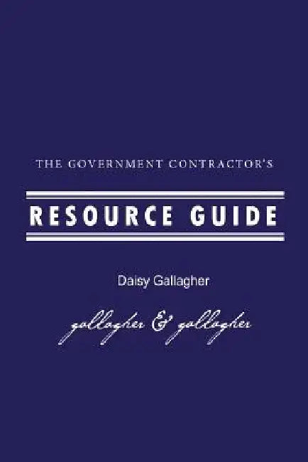 The Government Contractor's Resource Guide: The Government Contractor's Resource Guide used by government contractors, contracting officers + as resou by Daisy Gallagher