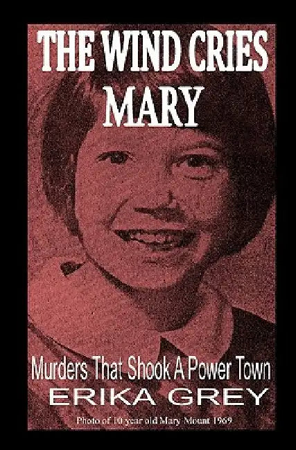The Wind Cries Mary: Murders That Shook A Power Town by Erika Grey