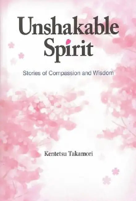Unshakable Spirit: Stories of Compassion and Wisdom by Kentetsu Takamori