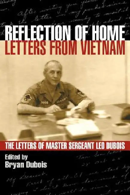 Reflection of Home - Letters from Vietnam; The Letters of Master Sergeant Leo DuBois by Leo E. DuBois, Bryan E. DuBois