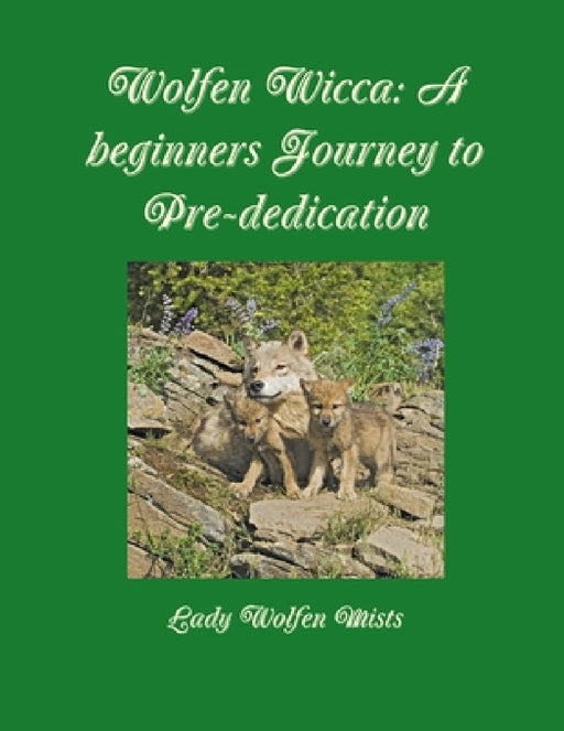 Wolfen Wicca: A beginners Journey to Pre-dedication by Lady Wolfen Mists