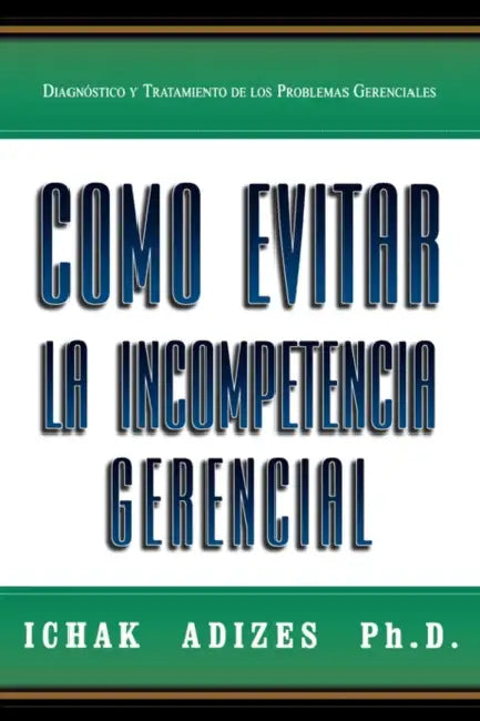 Como Evitar La Incompetencia Gerencial by Ichak, Ph.D. Adizes