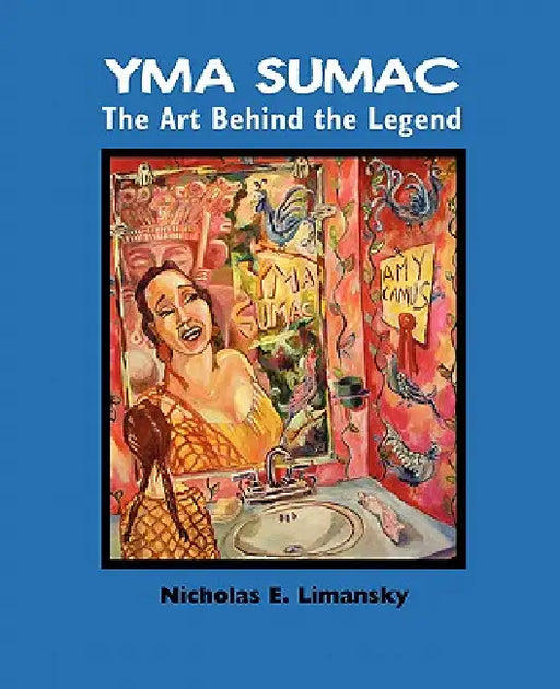 Yma Sumac: The Art Behind the Legend by Nidholas E. Limansky, Nicholas E. Limansky