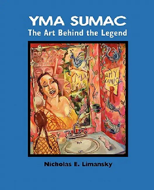 Yma Sumac: The Art Behind the Legend by Nidholas E. Limansky, Nicholas E. Limansky