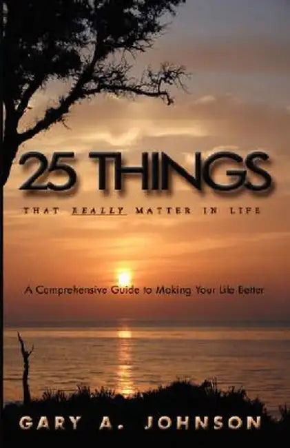 25 Things That Really Matter in Life by Gary A. Johnson