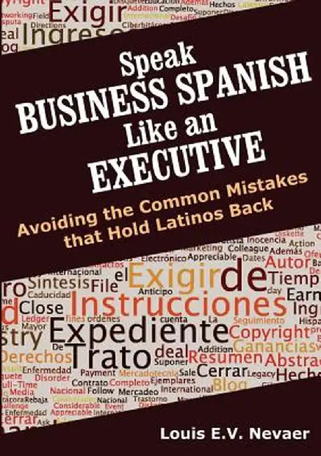 Speak Business Spanish Like an Executive: Avoiding the Common Mistakes That Hold Latinos Back by Louis Nevaer